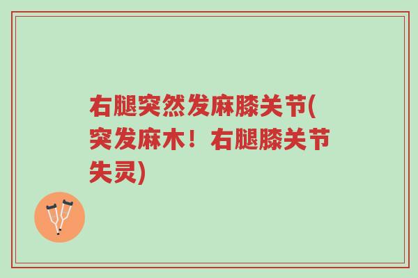 右腿突然发麻膝关节(突发麻木!右腿膝关节失灵)-第1张图片-超越 右腿突然发麻膝关节(突发麻木!右腿膝关节失灵)-第1张图片-超越