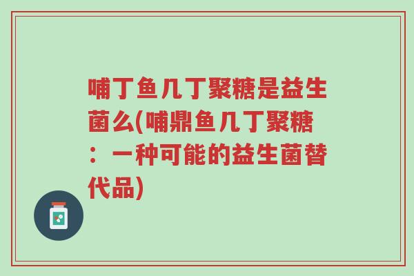 哺丁鱼几丁聚糖是益生菌么(哺鼎鱼几丁聚糖:一种可能的益生菌替代品)-第1张图片-超越 哺丁鱼几丁聚糖是益生菌么(哺鼎鱼几丁聚糖:一种可能的益生菌替代品)-第1张图片-超越