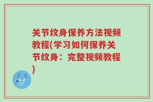 关节纹身保养方法视频教程(学习如何保养关节纹身:完整视频教程)-第1张图片-超越 关节纹身保养方法视频教程(学习如何保养关节纹身:完整视频教程)-第1张图片-超越