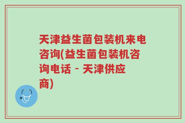 天津益生菌包装机来电咨询(益生菌包装机咨询电话 - 天津供应商)-第1张图片-超越 天津益生菌包装机来电咨询(益生菌包装机咨询电话 - 天津供应商)-第1张图片-超越