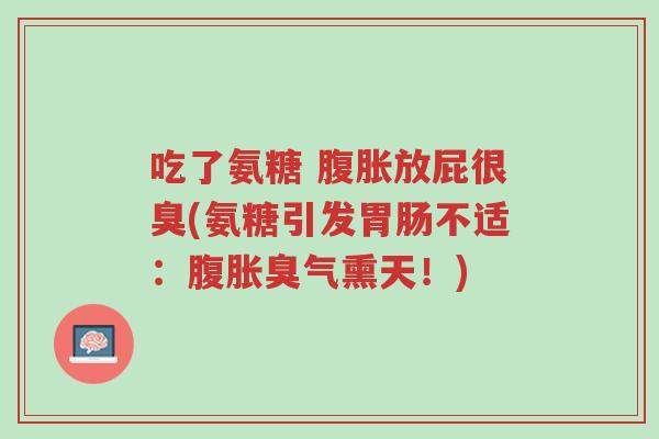 吃了氨糖 腹胀放屁很臭(氨糖引发胃肠不适:腹胀臭气熏天!)-第1张图片-超越 吃了氨糖 腹胀放屁很臭(氨糖引发胃肠不适:腹胀臭气熏天!)-第1张图片-超越