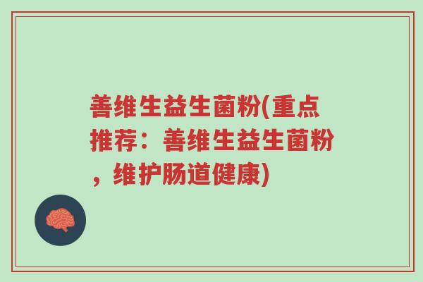 善维生益生菌粉(重点推荐:善维生益生菌粉,维护肠道健康)-第1张图片-超越 善维生益生菌粉(重点推荐:善维生益生菌粉,维护肠道健康)-第1张图片-超越