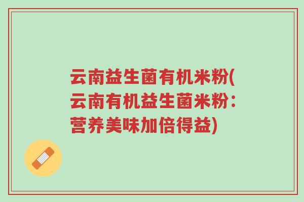云南益生菌有机米粉(云南有机益生菌米粉:营养美味加倍得益)-第1张图片-超越 云南益生菌有机米粉(云南有机益生菌米粉:营养美味加倍得益)-第1张图片-超越
