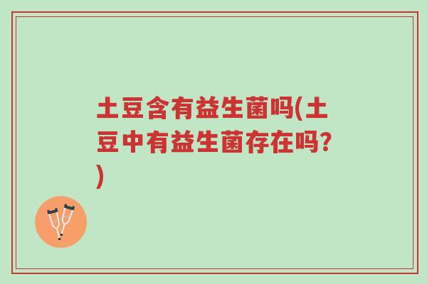 土豆含有益生菌吗(土豆中有益生菌存在吗?)-第1张图片-超越 土豆含有益生菌吗(土豆中有益生菌存在吗?)-第1张图片-超越