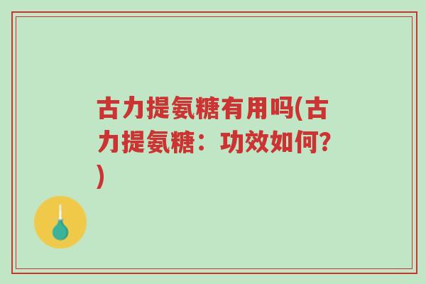 古力提氨糖有用吗(古力提氨糖:功效如何?)-第1张图片-超越 古力提氨糖有用吗(古力提氨糖:功效如何?)-第1张图片-超越