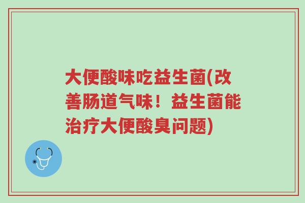 大便酸味吃益生菌(改善肠道气味！益生菌能治疗大便酸臭问题)-第1张图片-超越