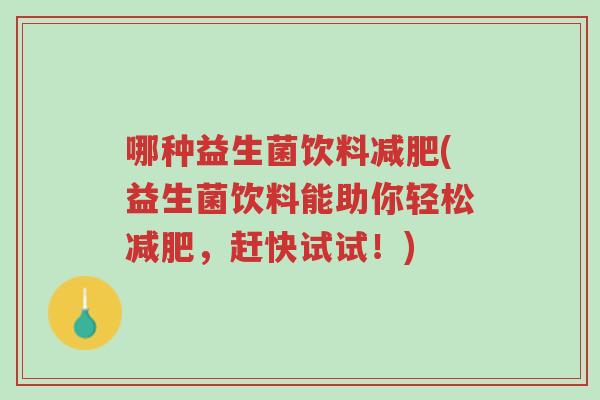 哪种益生菌饮料减肥(益生菌饮料能助你轻松减肥,赶快试试!)-第1张图片-超越 哪种益生菌饮料减肥(益生菌饮料能助你轻松减肥,赶快试试!)-第1张图片-超越