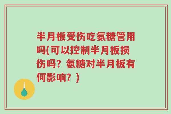 半月板受伤吃氨糖管用吗(可以控制半月板损伤吗？氨糖对半月板有何影响？)-第1张图片-超越
