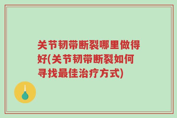 关节韧带断裂哪里做得好(关节韧带断裂如何寻找最佳治疗方式)-第1张图片-超越 关节韧带断裂哪里做得好(关节韧带断裂如何寻找最佳治疗方式)-第1张图片-超越