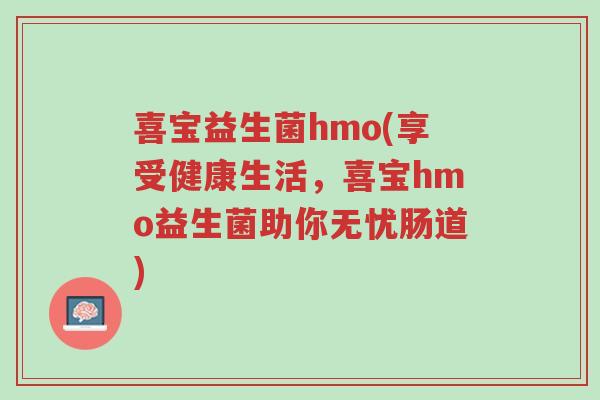 喜宝益生菌hmo(享受健康生活,喜宝hmo益生菌助你无忧肠道)-第1张图片-超越 喜宝益生菌hmo(享受健康生活,喜宝hmo益生菌助你无忧肠道)-第1张图片-超越
