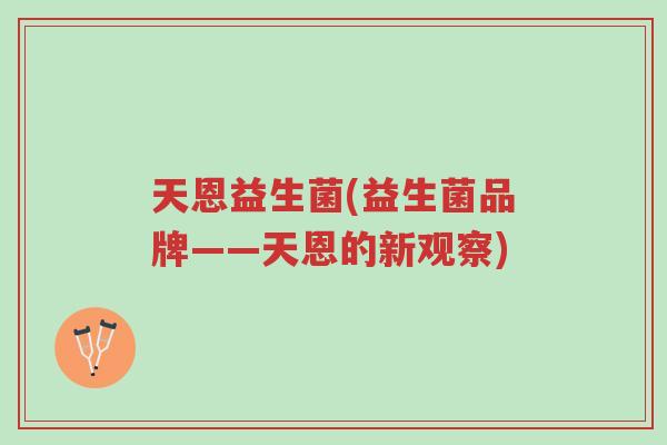 天恩益生菌(益生菌品牌——天恩的新观察)-第1张图片-超越 天恩益生菌(益生菌品牌——天恩的新观察)-第1张图片-超越