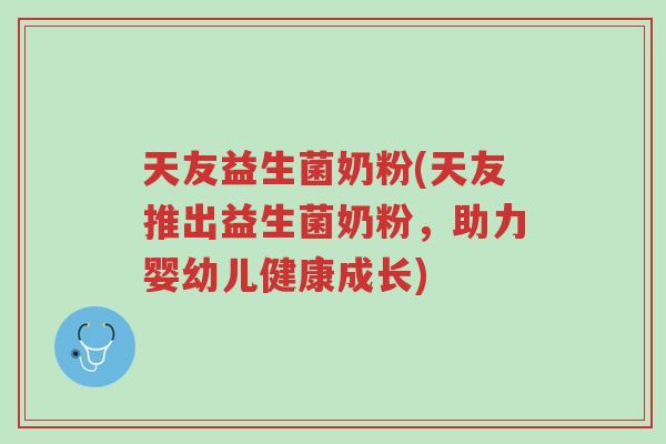 天友益生菌奶粉(天友推出益生菌奶粉,助力婴幼儿健康成长)-第1张图片-超越 天友益生菌奶粉(天友推出益生菌奶粉,助力婴幼儿健康成长)-第1张图片-超越