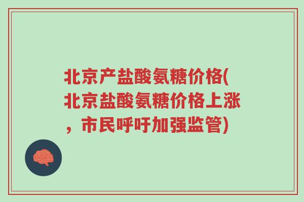 北京产盐酸氨糖价格(北京盐酸氨糖价格上涨,市民呼吁加强监管)-第1张图片-超越 北京产盐酸氨糖价格(北京盐酸氨糖价格上涨,市民呼吁加强监管)-第1张图片-超越