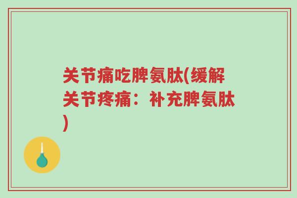 关节痛吃脾氨肽(缓解关节疼痛:补充脾氨肽)-第1张图片-超越 关节痛吃脾氨肽(缓解关节疼痛:补充脾氨肽)-第1张图片-超越