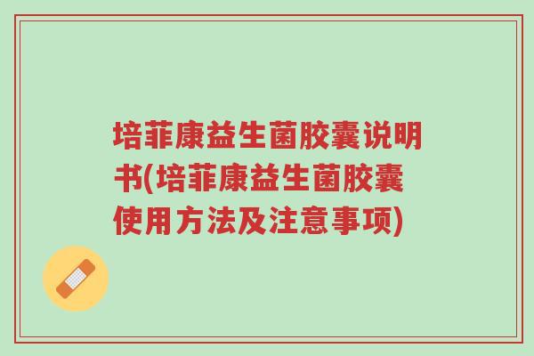 培菲康益生菌胶囊说明书(培菲康益生菌胶囊使用方法及注意事项)-第1张图片-超越