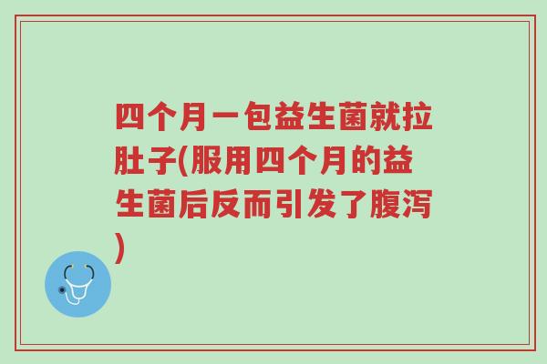 四个月一包益生菌就拉肚子(服用四个月的益生菌后反而引发了腹泻)-第1张图片-超越 四个月一包益生菌就拉肚子(服用四个月的益生菌后反而引发了腹泻)-第1张图片-超越