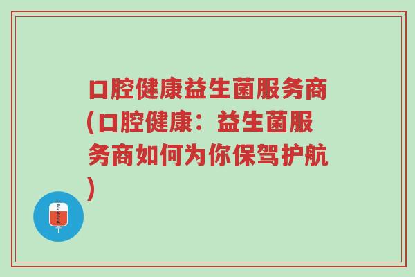 口腔健康益生菌服务商(口腔健康：益生菌服务商如何为你保驾护航)-第1张图片-超越