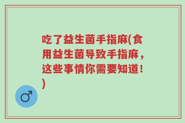 吃了益生菌手指麻(食用益生菌导致手指麻,这些事情你需要知道!)-第1张图片-超越 吃了益生菌手指麻(食用益生菌导致手指麻,这些事情你需要知道!)-第1张图片-超越