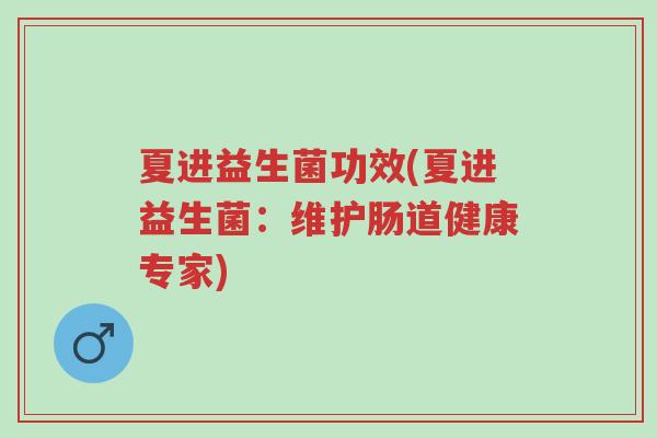 夏进益生菌功效(夏进益生菌：维护肠道健康专家)-第1张图片-超越