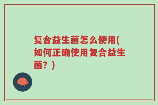复合益生菌怎么使用(如何正确使用复合益生菌?)-第1张图片-超越 复合益生菌怎么使用(如何正确使用复合益生菌?)-第1张图片-超越