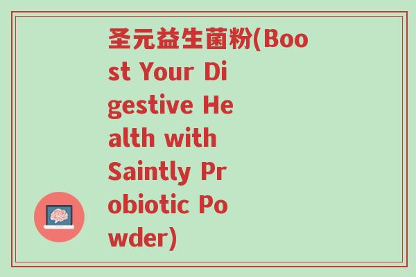 圣元益生菌粉(Boost Your Digestive Health with Saintly Probiotic Powder)-第1张图片-超越 圣元益生菌粉(Boost Your Digestive Health with Saintly Probiotic Powder)-第1张图片-超越