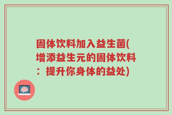 固体饮料加入益生菌(增添益生元的固体饮料:提升你身体的益处)-第1张图片-超越 固体饮料加入益生菌(增添益生元的固体饮料:提升你身体的益处)-第1张图片-超越