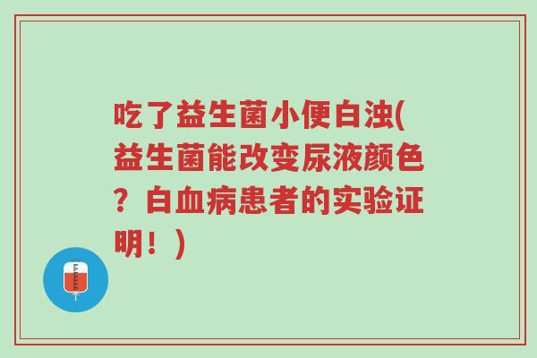 吃了益生菌小便白浊(益生菌能改变尿液颜色?白血病患者的实验证明!)-第1张图片-超越 吃了益生菌小便白浊(益生菌能改变尿液颜色?白血病患者的实验证明!)-第1张图片-超越