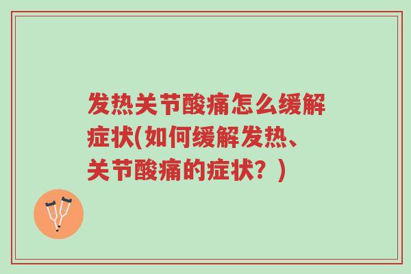 发热关节酸痛怎么缓解症状(如何缓解发热、关节酸痛的症状?)-第1张图片-超越 发热关节酸痛怎么缓解症状(如何缓解发热、关节酸痛的症状?)-第1张图片-超越