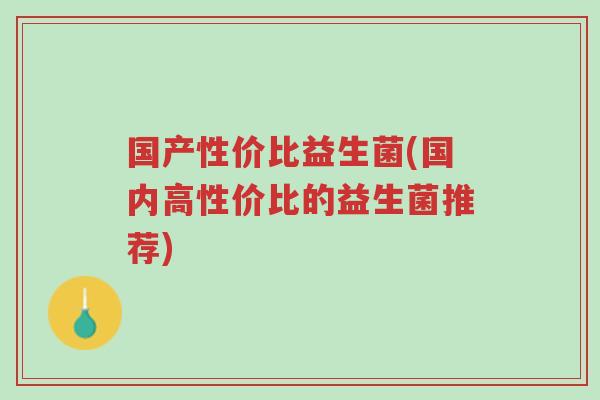 国产性价比益生菌(国内高性价比的益生菌推荐)-第1张图片-超越 国产性价比益生菌(国内高性价比的益生菌推荐)-第1张图片-超越
