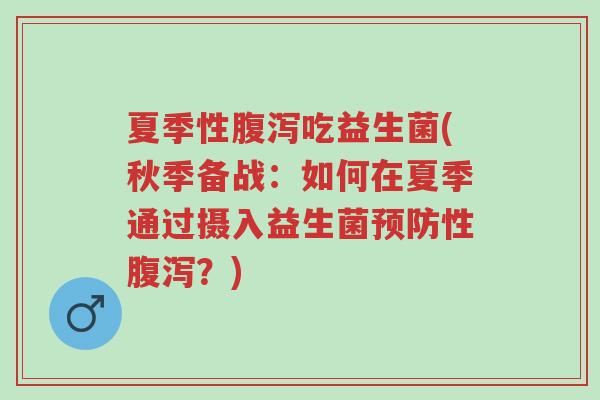 夏季性腹泻吃益生菌(秋季备战:如何在夏季通过摄入益生菌预防性腹泻?)-第1张图片-超越 夏季性腹泻吃益生菌(秋季备战:如何在夏季通过摄入益生菌预防性腹泻?)-第1张图片-超越