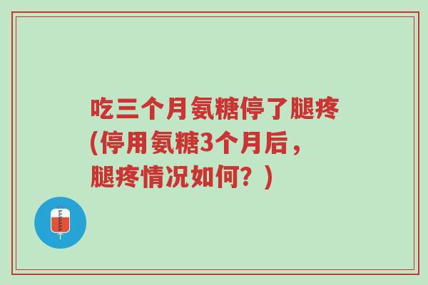 吃三个月氨糖停了腿疼(停用氨糖3个月后,腿疼情况如何?)-第1张图片-超越 吃三个月氨糖停了腿疼(停用氨糖3个月后,腿疼情况如何?)-第1张图片-超越