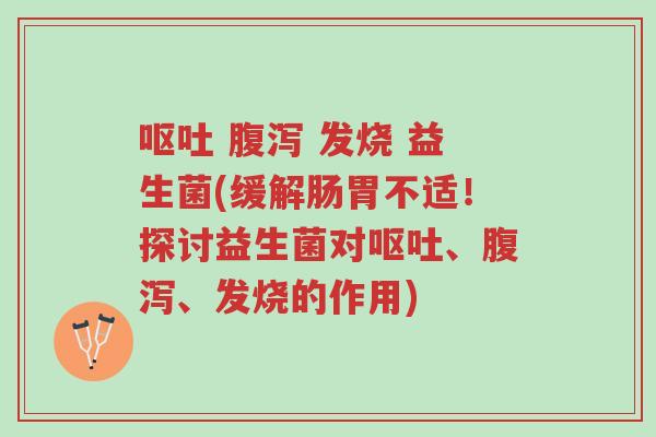 呕吐 腹泻 发烧 益生菌(缓解肠胃不适!探讨益生菌对呕吐、腹泻、发烧的作用)-第1张图片-超越 呕吐 腹泻 发烧 益生菌(缓解肠胃不适!探讨益生菌对呕吐、腹泻、发烧的作用)-第1张图片-超越