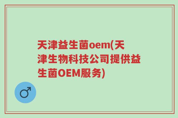天津益生菌oem(天津生物科技公司提供益生菌OEM服务)-第1张图片-超越 天津益生菌oem(天津生物科技公司提供益生菌OEM服务)-第1张图片-超越