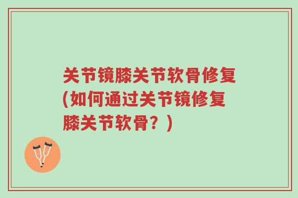 关节镜膝关节软骨修复(如何通过关节镜修复膝关节软骨?)-第1张图片-超越 关节镜膝关节软骨修复(如何通过关节镜修复膝关节软骨?)-第1张图片-超越