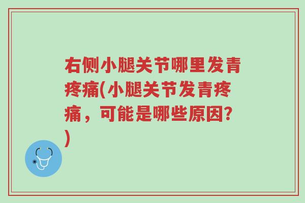 右侧小腿关节哪里发青疼痛(小腿关节发青疼痛,可能是哪些原因?)-第1张图片-超越 右侧小腿关节哪里发青疼痛(小腿关节发青疼痛,可能是哪些原因?)-第1张图片-超越