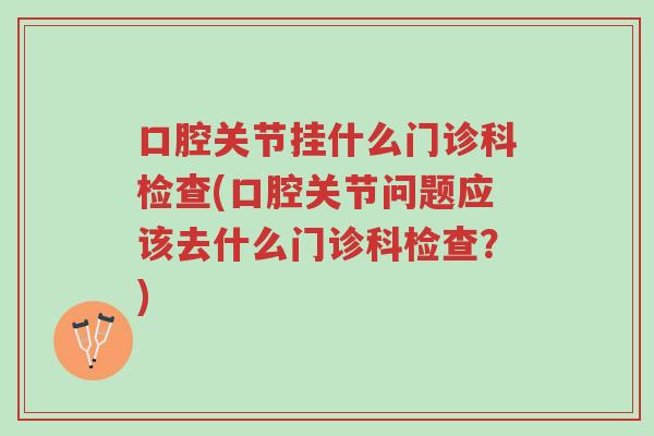 口腔关节挂什么门诊科检查(口腔关节问题应该去什么门诊科检查?)-第1张图片-超越 口腔关节挂什么门诊科检查(口腔关节问题应该去什么门诊科检查?)-第1张图片-超越