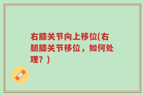 右膝关节向上移位(右腿膝关节移位,如何处理?)-第1张图片-超越 右膝关节向上移位(右腿膝关节移位,如何处理?)-第1张图片-超越