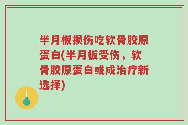 半月板损伤吃软骨胶原蛋白(半月板受伤,软骨胶原蛋白或成治疗新选择)-第1张图片-超越 半月板损伤吃软骨胶原蛋白(半月板受伤,软骨胶原蛋白或成治疗新选择)-第1张图片-超越