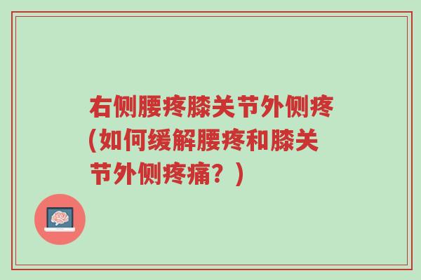 右侧腰疼膝关节外侧疼(如何缓解腰疼和膝关节外侧疼痛?)-第1张图片-超越 右侧腰疼膝关节外侧疼(如何缓解腰疼和膝关节外侧疼痛?)-第1张图片-超越