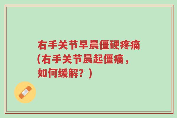 右手关节早晨僵硬疼痛(右手关节晨起僵痛,如何缓解?)-第1张图片-超越 右手关节早晨僵硬疼痛(右手关节晨起僵痛,如何缓解?)-第1张图片-超越