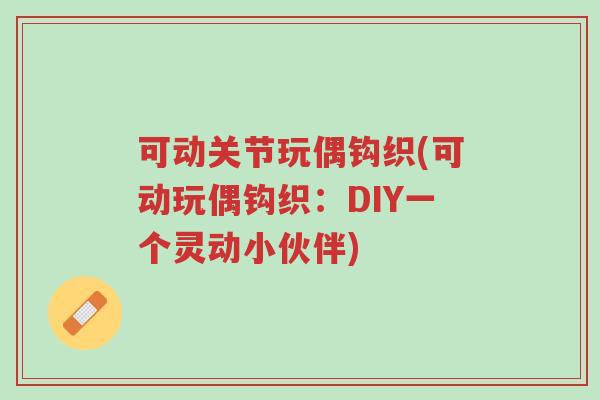 可动关节玩偶钩织(可动玩偶钩织:DIY一个灵动小伙伴)-第1张图片-超越 可动关节玩偶钩织(可动玩偶钩织:DIY一个灵动小伙伴)-第1张图片-超越
