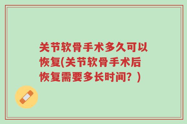 关节软骨手术多久可以恢复(关节软骨手术后恢复需要多长时间?)-第1张图片-超越 关节软骨手术多久可以恢复(关节软骨手术后恢复需要多长时间?)-第1张图片-超越