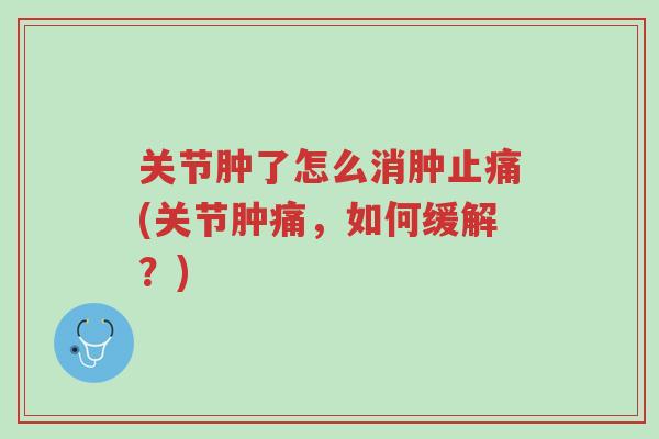 关节肿了怎么消肿止痛(关节肿痛,如何缓解?)-第1张图片-超越 关节肿了怎么消肿止痛(关节肿痛,如何缓解?)-第1张图片-超越