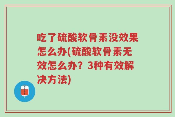 吃了硫酸软骨素没效果怎么办(硫酸软骨素无效怎么办?3种有效解决方法)-第1张图片-超越 吃了硫酸软骨素没效果怎么办(硫酸软骨素无效怎么办?3种有效解决方法)-第1张图片-超越