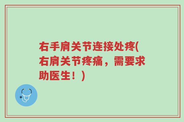 右手肩关节连接处疼(右肩关节疼痛，需要求助医生！)-第1张图片-超越