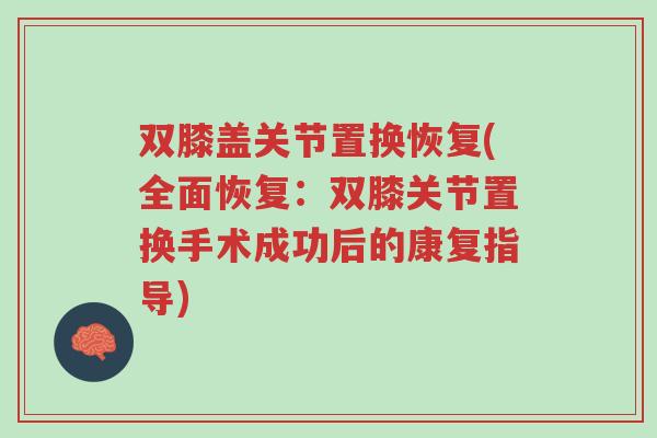 双膝盖关节置换恢复(全面恢复:双膝关节置换手术成功后的康复指导)-第1张图片-超越 双膝盖关节置换恢复(全面恢复:双膝关节置换手术成功后的康复指导)-第1张图片-超越