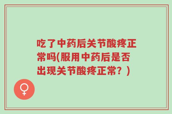 吃了中药后关节酸疼正常吗(服用中药后是否出现关节酸疼正常？)-第1张图片-超越