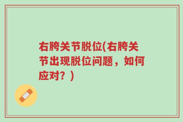 右胯关节脱位(右胯关节出现脱位问题，如何应对？)-第1张图片-超越