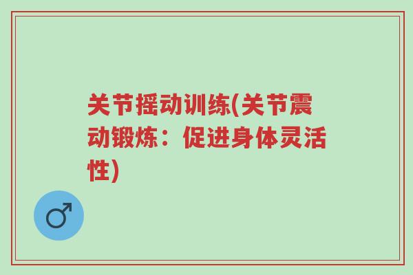 关节摇动训练(关节震动锻炼:促进身体灵活性)-第1张图片-超越 关节摇动训练(关节震动锻炼:促进身体灵活性)-第1张图片-超越