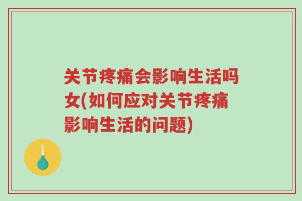 关节疼痛会影响生活吗女(如何应对关节疼痛影响生活的问题)-第1张图片-超越 关节疼痛会影响生活吗女(如何应对关节疼痛影响生活的问题)-第1张图片-超越